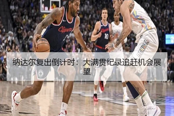 纳达尔复出倒计时：大满贯纪录追赶机会展望